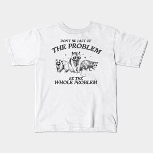 Don't Be Part Of The Problem Be The Whole Problem Shirt, Funny Trash Panda Raccoon Meme Kids T-Shirt